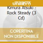 Kimura Atsuki - Rock Steady (3 Cd) cd