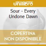 Sour - Every Undone Dawn cd musicale di Sour