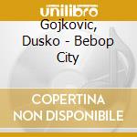 Gojkovic, Dusko - Bebop City cd