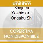 Shigemi Yoshioka - Ongaku Shi cd