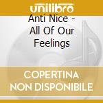 Anti Nice - All Of Our Feelings cd