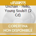 Unchain - Hello. Young Souls!! (2 Cd) cd musicale di Unchain