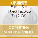 Fact - Self Titled(Fact/Co 3) (2 Cd) cd