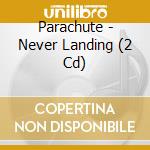 Parachute - Never Landing (2 Cd) cd