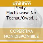 Plenty - Machiawase No Tochuu/Owari Nai Dokoka He/Sora Ga Waratteru cd musicale di Plenty