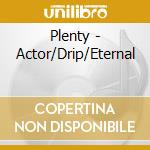 Plenty - Actor/Drip/Eternal cd musicale di Plenty