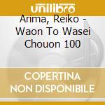 Arima, Reiko - Waon To Wasei Chouon 100 cd