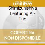Shimizunishiya Featuring A - Trio cd