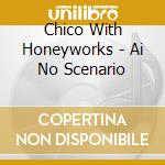 Chico With Honeyworks - Ai No Scenario cd musicale di Chico With Honeyworks