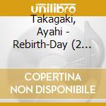 Takagaki, Ayahi - Rebirth-Day (2 Cd) cd musicale