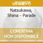 Natsukawa, Shiina - Parade cd musicale di Natsukawa, Shiina