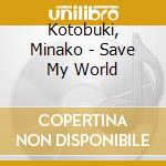 Kotobuki, Minako - Save My World cd musicale di Kotobuki, Minako