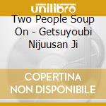 Two People Soup On - Getsuyoubi Nijuusan Ji cd