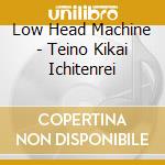 Low Head Machine - Teino Kikai Ichitenrei cd