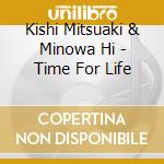Kishi Mitsuaki & Minowa Hi - Time For Life cd musicale di Kishi Mitsuaki & Minowa Hi