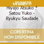 Hiyajo Atsuko * Satou Yuko - Ryukyu Saudade cd musicale