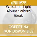 Wakaba - Light Album Saikoro Steak cd
