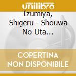 Izumiya, Shigeru - Shouwa No Uta Yo.Arigatou (2 Cd) cd musicale di Izumiya, Shigeru