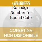Roundgirl Number 5 - Round Cafe cd