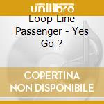 Loop Line Passenger - Yes Go ? cd