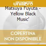 Matsuya Fuyuta - Yellow Black Music' cd