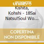 Kishita, Kohshi - 18Sai Natsu!Soul Wo Motomete-07.08. cd