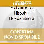 Matsumoto, Hitoshi - Hososhitsu 3 cd musicale di Matsumoto, Hitoshi