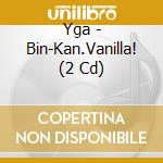 Yga - Bin-Kan.Vanilla! (2 Cd) cd