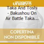 Taka And Toshi - Bakushou On Air Battle Taka And Toshi cd