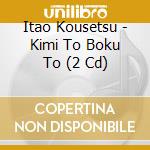 Itao Kousetsu - Kimi To Boku To (2 Cd) cd