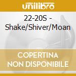 22-20S - Shake/Shiver/Moan cd