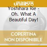 Yoshihara Rie - Oh. What A Beautiful Day! cd