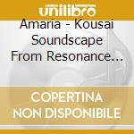 Amaria - Kousai Soundscape From Resonance Of Life (2 Cd) cd musicale di Amaria