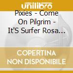 Pixies - Come On Pilgrim - It'S Surfer Rosa (3 Cd) cd