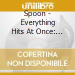 Spoon - Everything Hits At Once: The Best Of Spoon cd musicale di Spoon