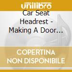Car Seat Headrest - Making A Door Less Open cd