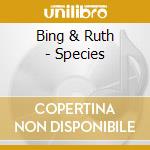 Bing & Ruth - Species cd musicale