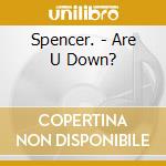 Spencer. - Are U Down? cd