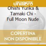 Ohishi Yurika & Tamaki Chi - Full Moon Nude cd