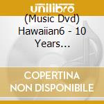 (Music Dvd) Hawaiian6 - 10 Years [Edizione: Giappone] cd
