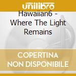Hawaiian6 - Where The Light Remains cd musicale