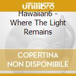 Hawaiian6 - Where The Light Remains cd