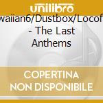 Hawaiian6/Dustbox/Locofran - The Last Anthems cd musicale