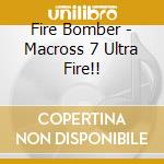 Fire Bomber - Macross 7 Ultra Fire!! cd musicale di Fire Bomber