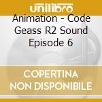 Animation - Code Geass R2 Sound Episode 6 cd musicale di Animation