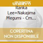 Ranka Lee=Nakajima Megumi - Cm Ranka cd musicale di Ranka Lee=Nakajima Megumi