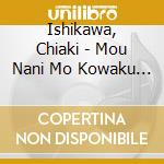 Ishikawa, Chiaki - Mou Nani Mo Kowaku Nai.Kowaku Ha Nai cd