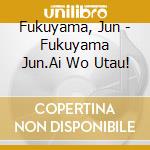 Fukuyama, Jun - Fukuyama Jun.Ai Wo Utau! cd musicale