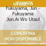 Fukuyama, Jun - Fukuyama Jun.Ai Wo Utau! cd