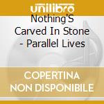 Nothing'S Carved In Stone - Parallel Lives cd musicale di Nothing'S Carved In Stone